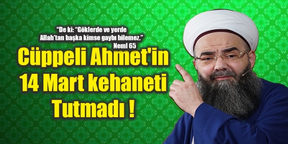 Cüppeli Ahmet’in 14 Mart kehaneti Tutmadı !