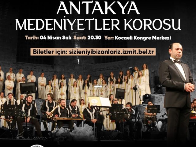 DÜNYACA ÜNLÜ HATAY ANTAKYA MEDENİYETLER KOROSU 4 NİSAN SALI AKŞAMI ÇOK ÖZEL BİR KONSERLE İZMİT ’TE