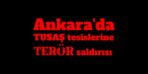 Ankara’da TUSAŞ tesislerine terör saldırısı